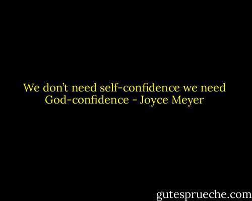 We don’t need self-confidence we need God-confidence - Joyce Meyer