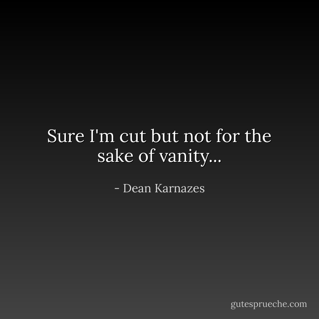 Sure I'm cut but not for the sake of vanity... - Dean Karnazes