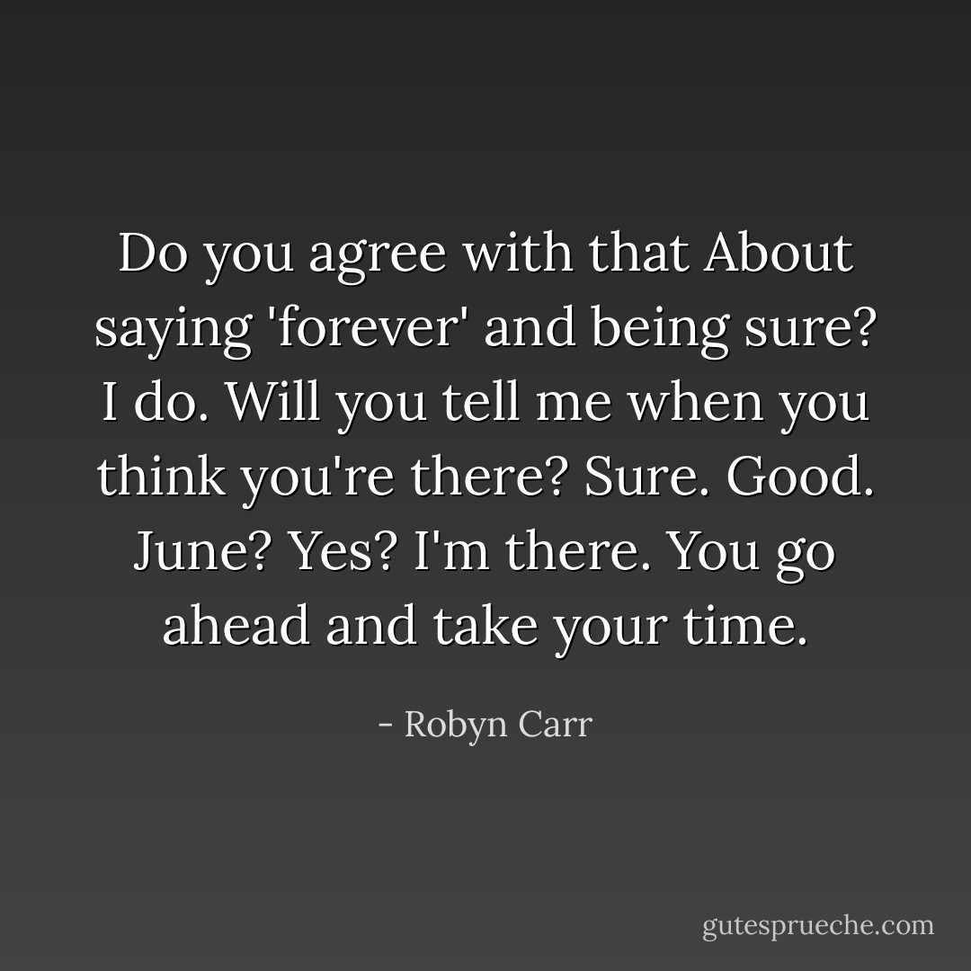 Do you agree with that About saying 'forever' and being sure? I do. Will you tell me when you think you're there? Sure. Good. June? Yes? I'm there. You go ahead and take your time. - Robyn Carr