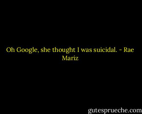 Oh Google, she thought I was suicidal. - Rae Mariz