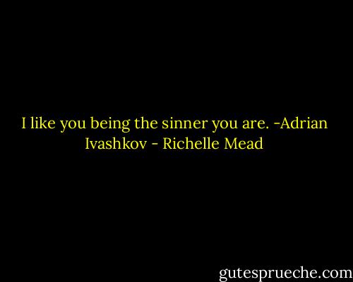 I like you being the sinner you are. -Adrian Ivashkov - Richelle Mead