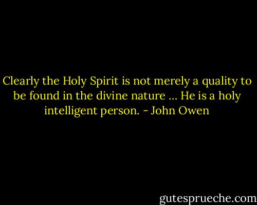 Clearly the Holy Spirit is not merely a quality to be found in the divine nature … He is a holy intelligent person. - John Owen