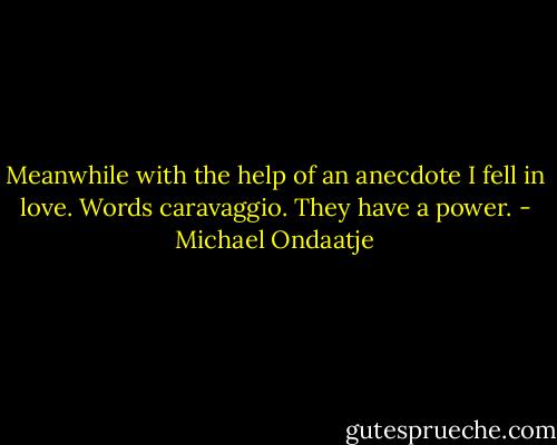 Meanwhile with the help of an anecdote I fell in love. Words caravaggio. They have a power. - Michael Ondaatje
