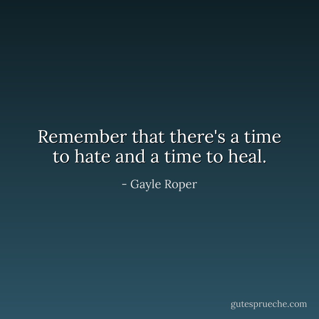 Remember that there's a time to hate and a time to heal. - Gayle Roper