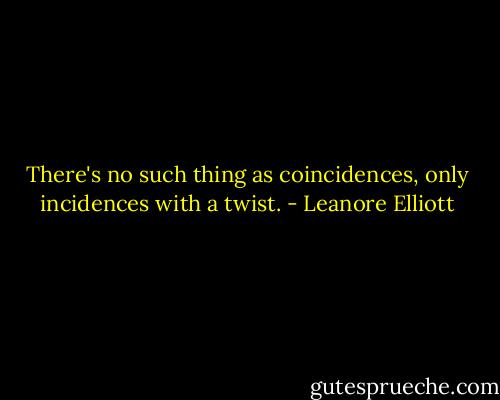 There's no such thing as coincidences, only incidences with a twist. - Leanore Elliott