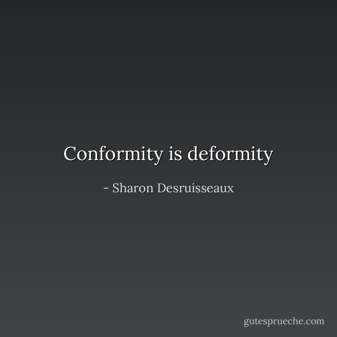 Conformity is deformity - Sharon Desruisseaux