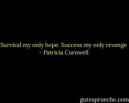 Survival my only hope. Success my only revenge - Patricia Cornwell