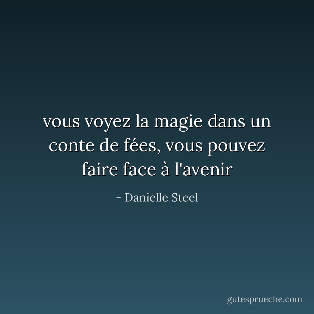 vous voyez la magie dans un conte de fées, vous pouvez faire face à l'avenir - Danielle Steel