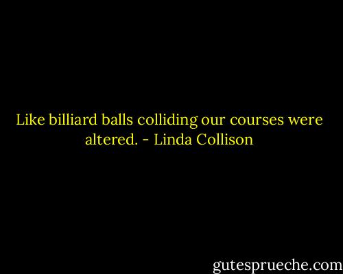 Like billiard balls colliding our courses were altered. - Linda Collison
