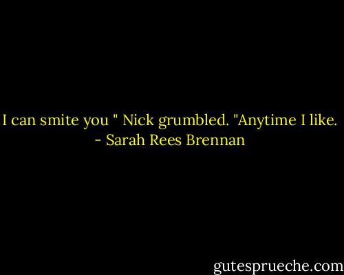 I can smite you " Nick grumbled. "Anytime I like. - Sarah Rees Brennan