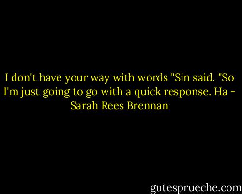 I don't have your way with words "Sin said. "So I'm just going to go with a quick response. Ha - Sarah Rees Brennan