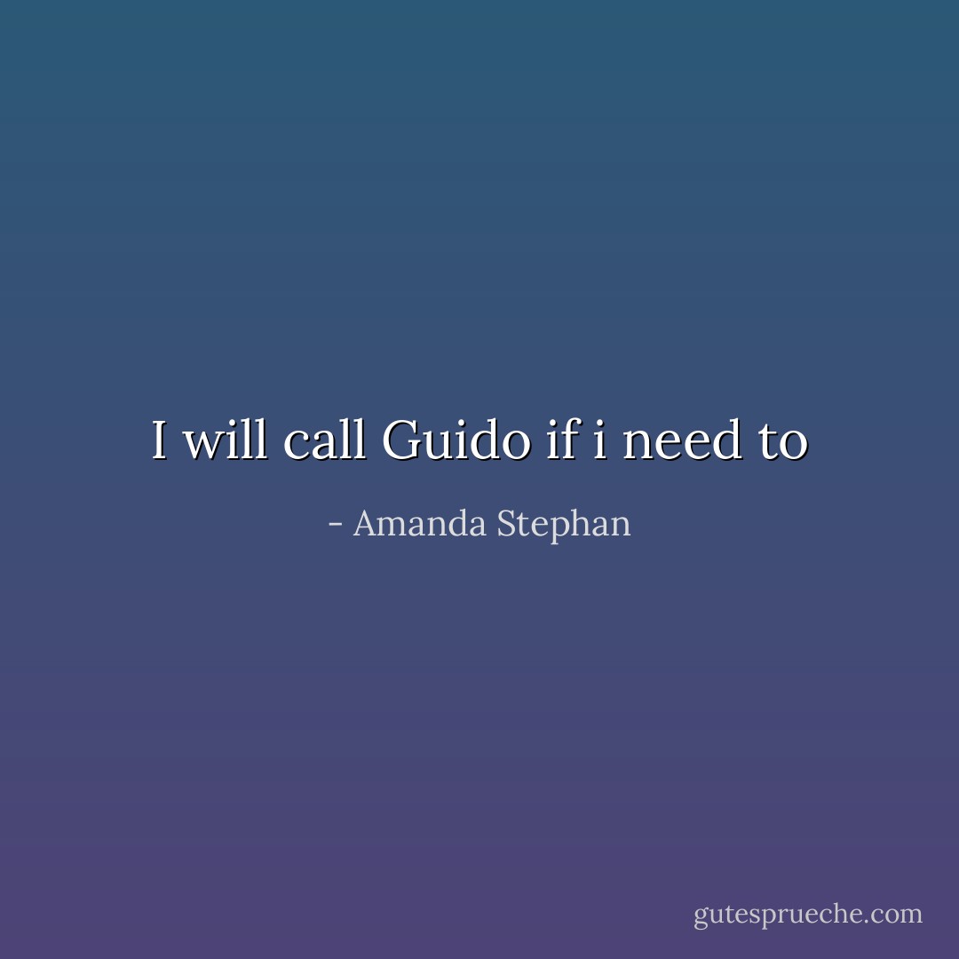 I will call Guido if i need to - Amanda Stephan