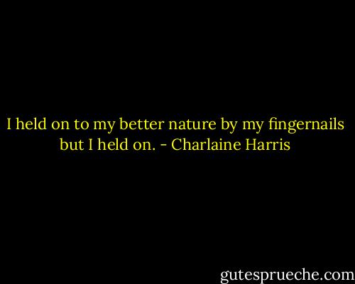 I held on to my better nature by my fingernails but I held on. - Charlaine Harris