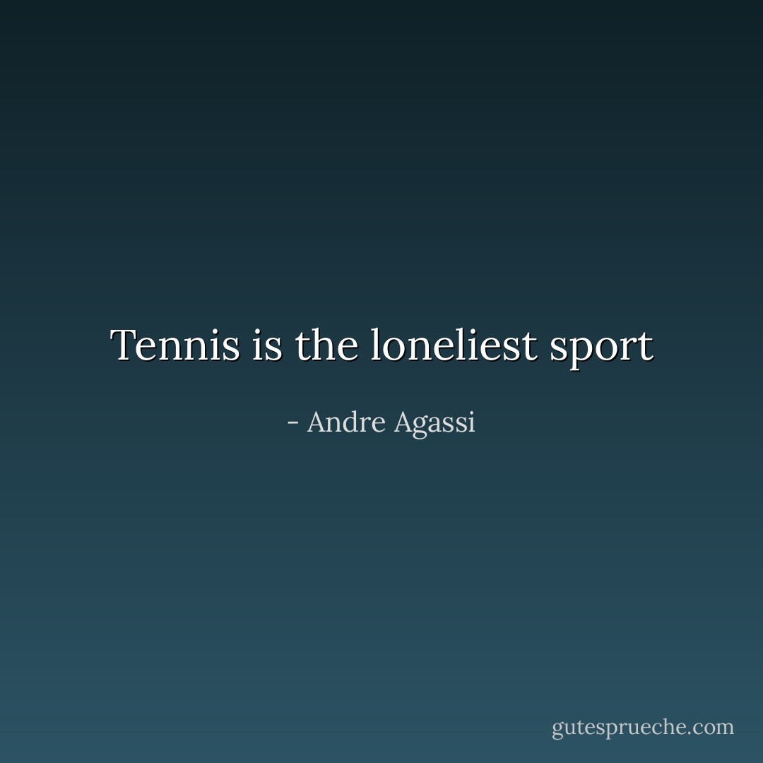 Tennis is the loneliest sport - Andre Agassi