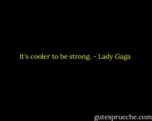 It's cooler to be strong. - Lady Gaga