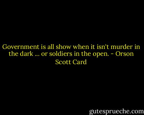 Government is all show when it isn't murder in the dark ... or soldiers in the open. - Orson Scott Card