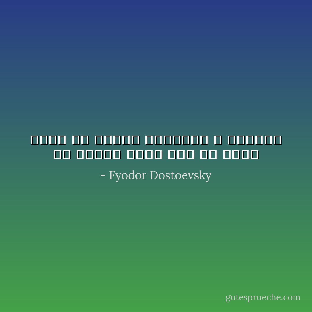 إن المرء ليجد لذة في أدنى درجة من درجات الانحطاط و المذلة - Fyodor Dostoevsky