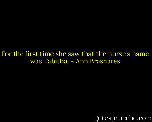 For the first time she saw that the nurse's name was Tabitha. - Ann Brashares