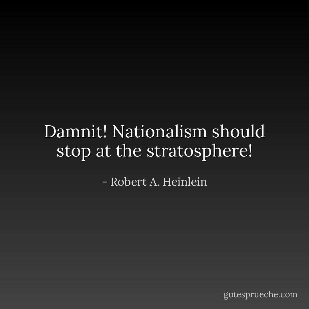 Damnit! Nationalism should stop at the stratosphere! - Robert A. Heinlein