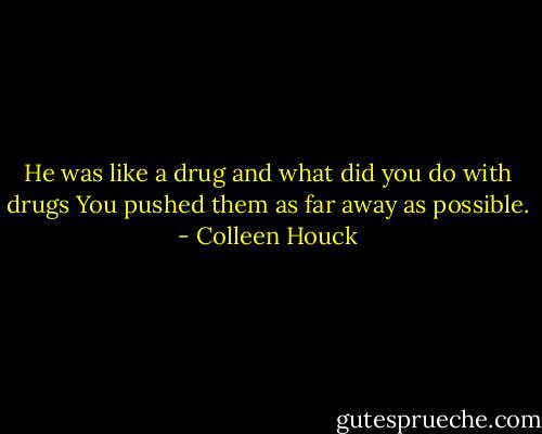 He was like a drug and what did you do with drugs You pushed them as far away as possible. - Colleen Houck