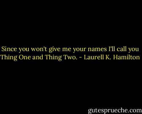 Since you won't give me your names I'll call you Thing One and Thing Two. - Laurell K. Hamilton