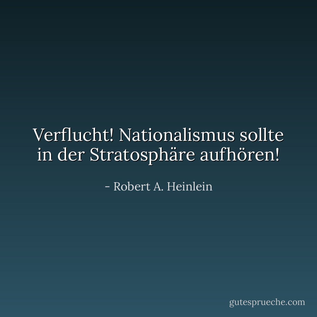 Verflucht! Nationalismus sollte in der Stratosphäre aufhören! - Robert A. Heinlein<