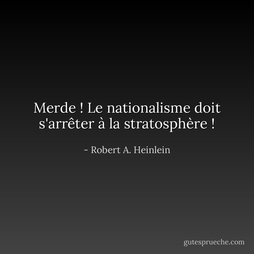 Merde ! Le nationalisme doit s'arrêter à la stratosphère ! - Robert A. Heinlein