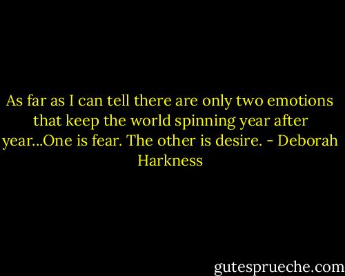 As far as I can tell there are only two emotions that keep the world spinning year after year...One is fear. The other is desire. - Deborah Harkness