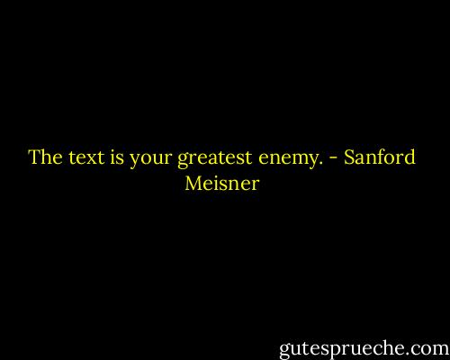 The text is your greatest enemy. - Sanford Meisner