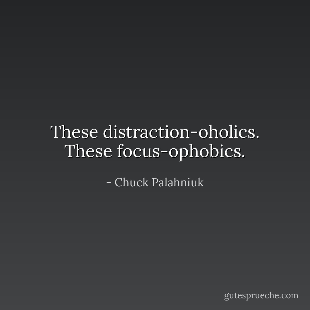 These distraction-oholics. These focus-ophobics. - Chuck Palahniuk
