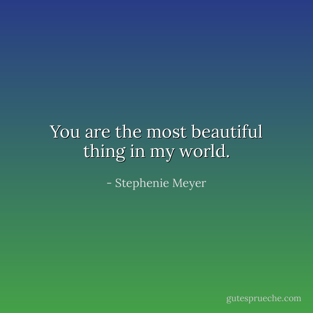You are the most beautiful thing in my world. - Stephenie Meyer