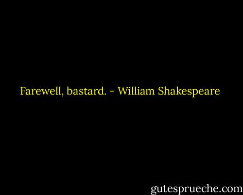 Farewell, bastard. - William Shakespeare