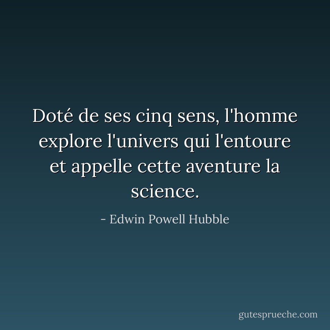 Doté de ses cinq sens, l'homme explore l'univers qui l'entoure et appelle cette aventure la science. - Edwin Powell Hubble