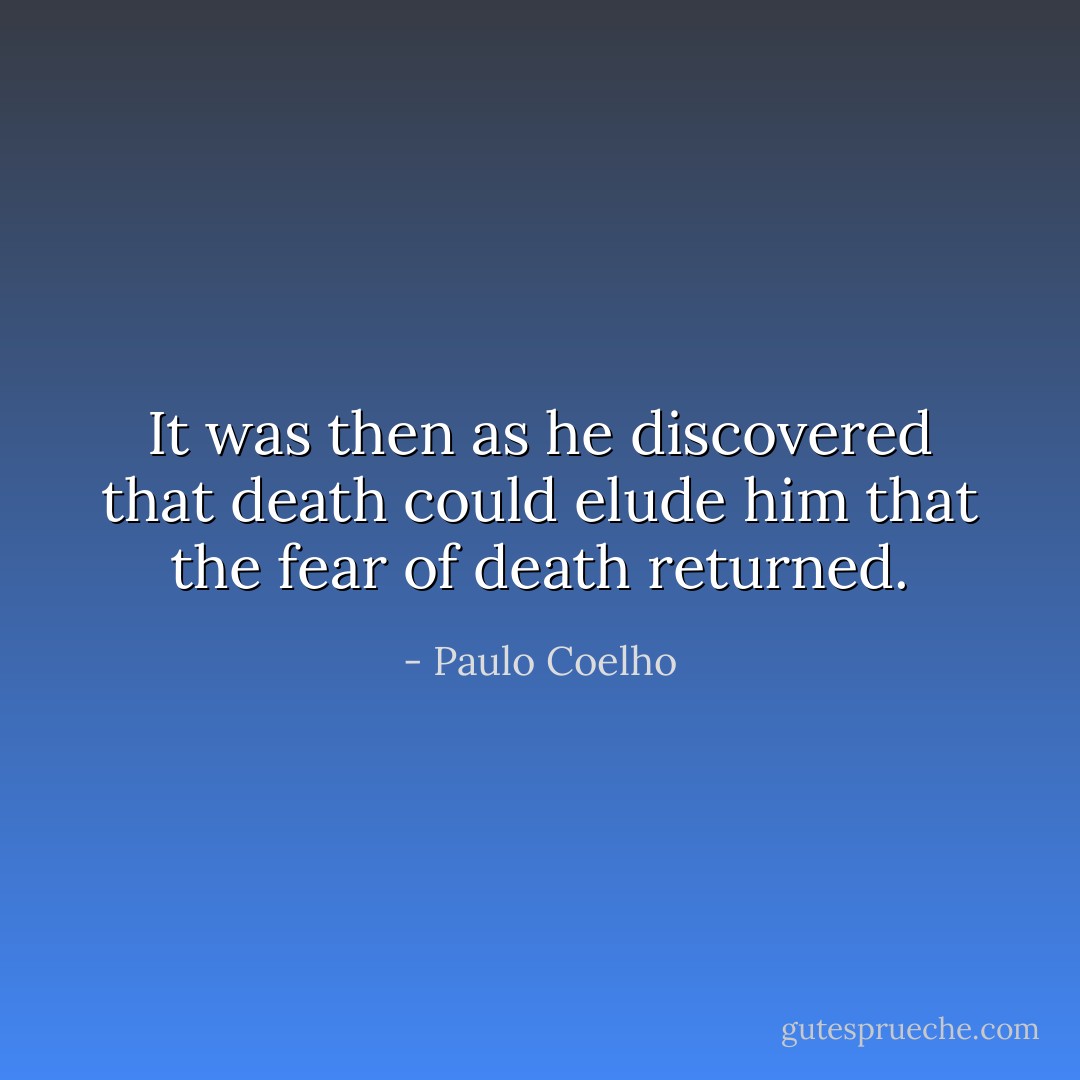 It was then as he discovered that death could elude him that the fear of death returned. - Paulo Coelho
