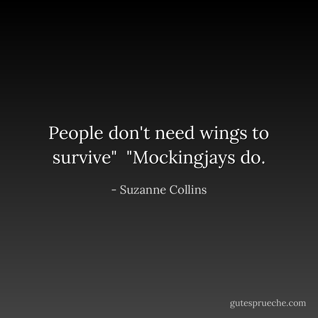 People don't need wings to survive"<br /> "Mockingjays do. - Suzanne Collins