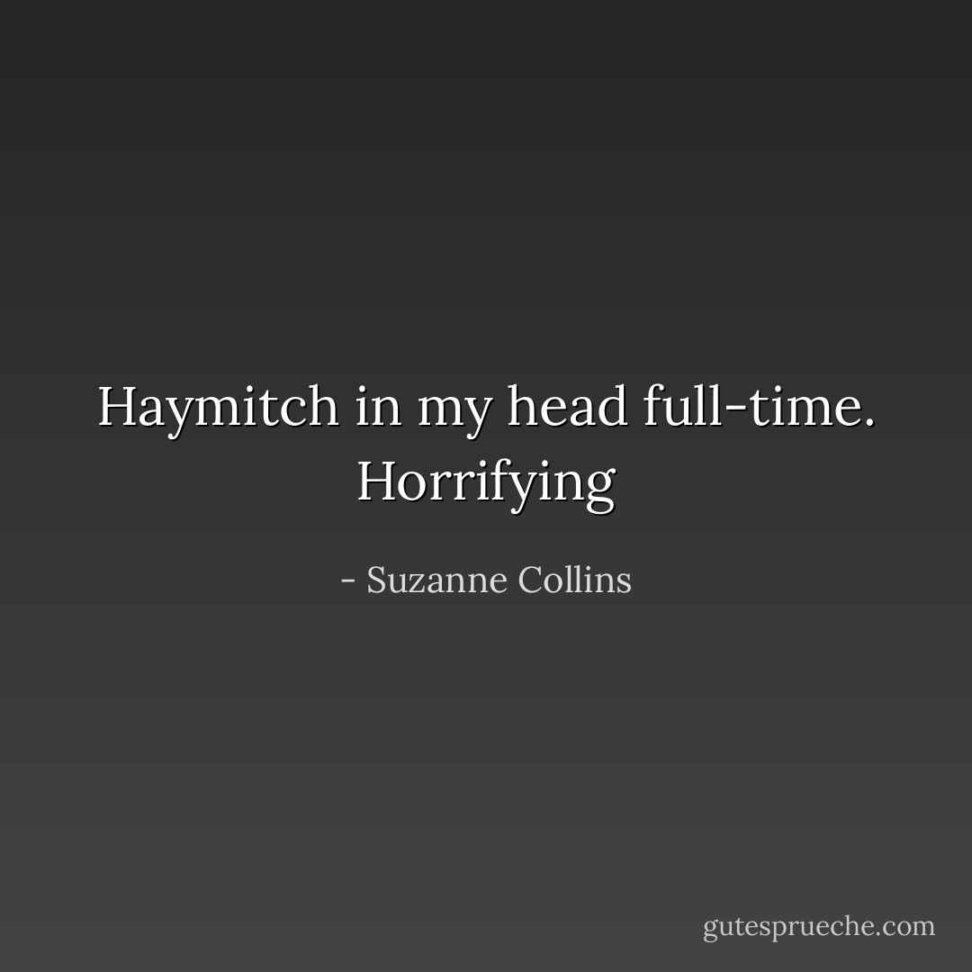 Haymitch in my head full-time. Horrifying - Suzanne Collins