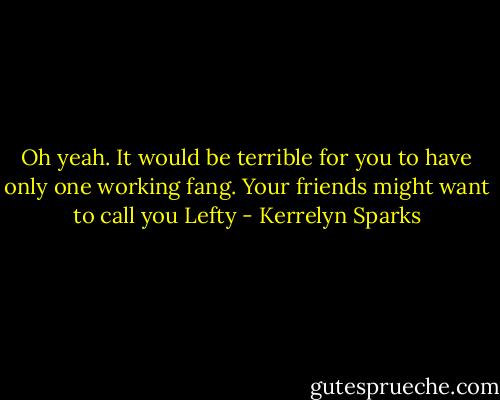 Oh yeah. It would be terrible for you to have only one working fang. Your friends might want to call you Lefty - Kerrelyn Sparks