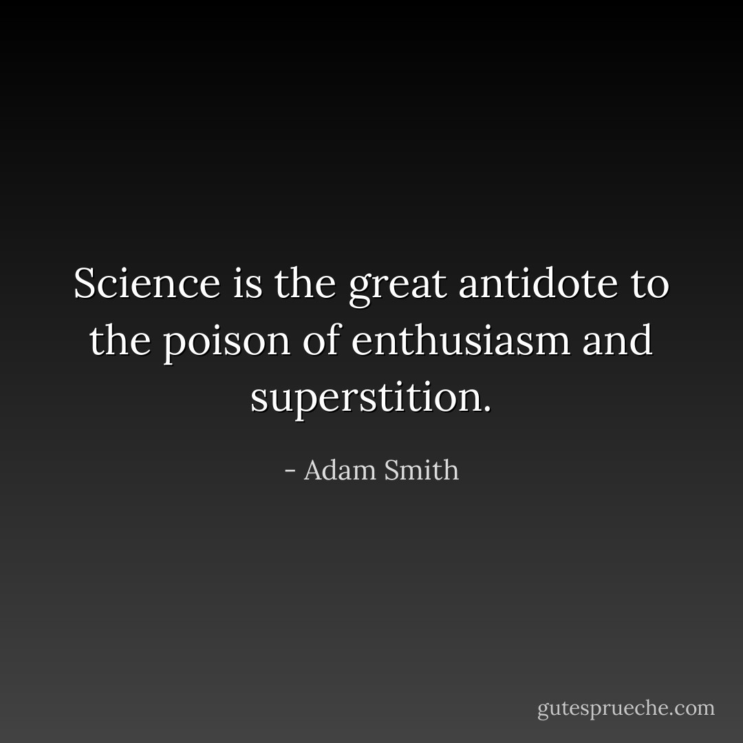 Science is the great antidote to the poison of enthusiasm and superstition. - Adam Smith