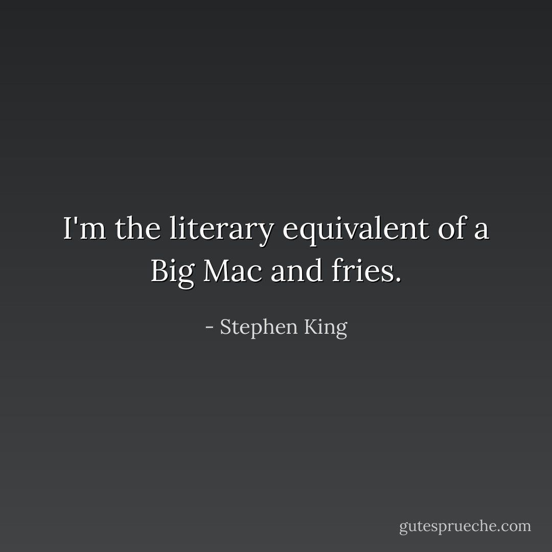 I'm the literary equivalent of a Big Mac and fries. - Stephen King