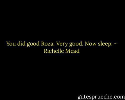 You did good Roza. Very good. Now sleep. - Richelle Mead