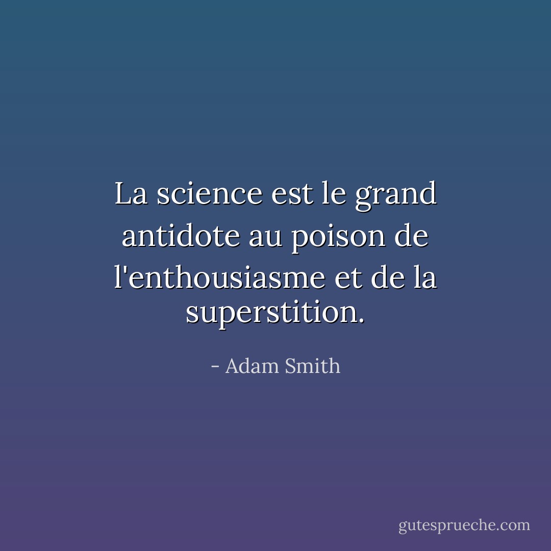 La science est le grand antidote au poison de l'enthousiasme et de la superstition. - Adam Smith