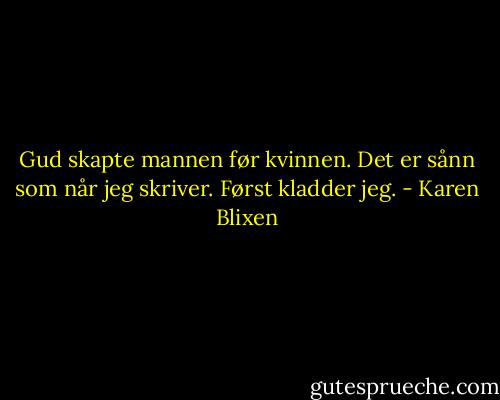 Gud skapte mannen før kvinnen. Det er sånn som når jeg skriver. Først kladder jeg. - Karen Blixen