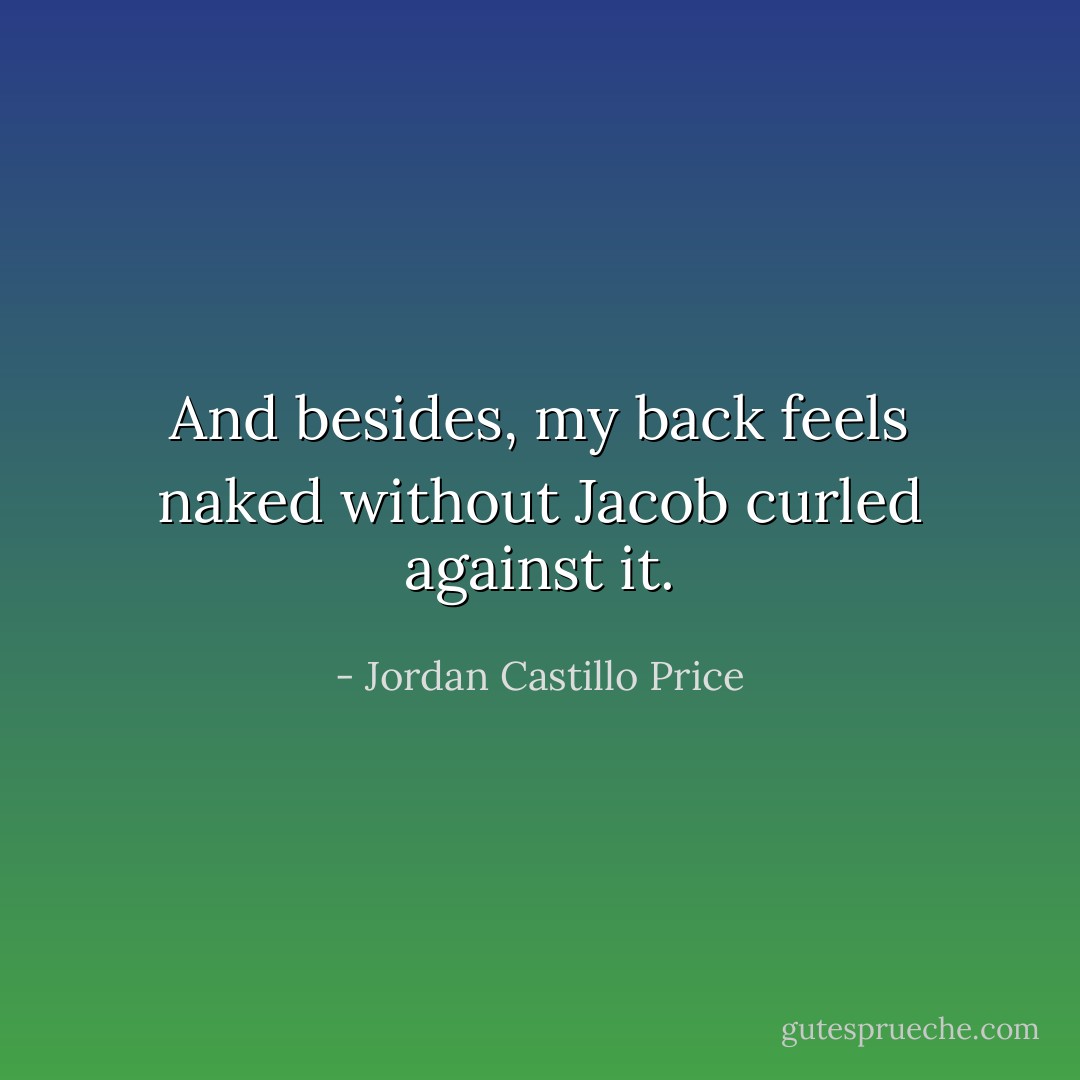 And besides, my back feels naked without Jacob curled against it. - Jordan Castillo Price