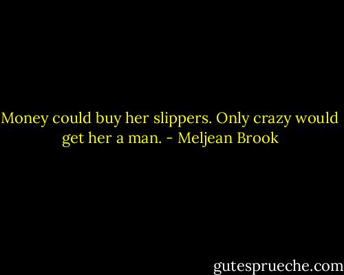 Money could buy her slippers. Only crazy would get her a man. - Meljean Brook