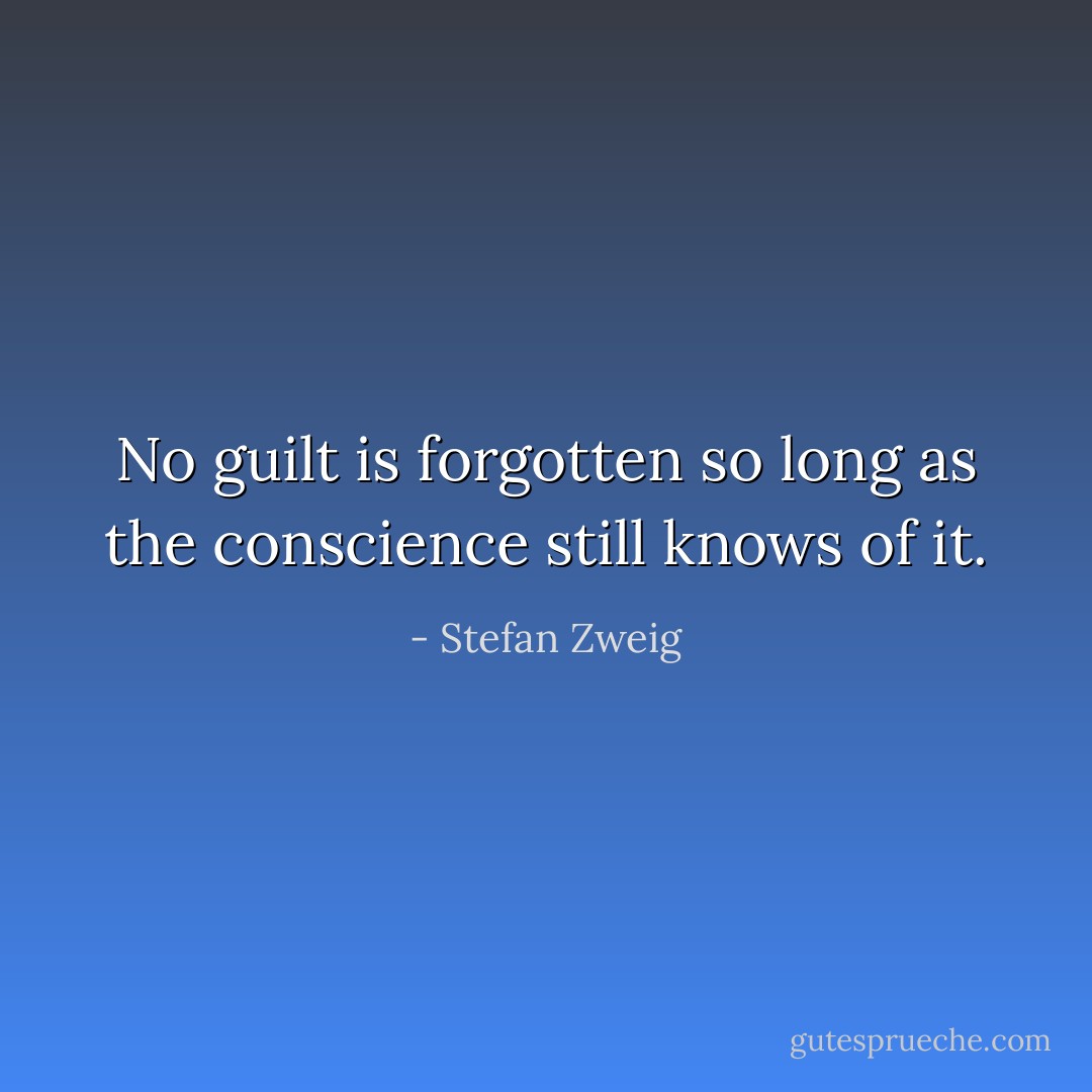 No guilt is forgotten so long as the conscience still knows of it. - Stefan Zweig