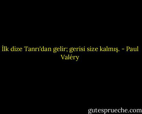 İlk dize Tanrı'dan gelir; gerisi size kalmış. - Paul Valéry