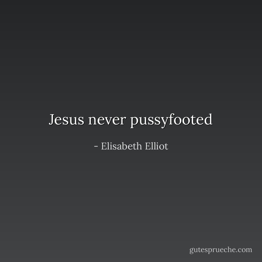 Jesus never pussyfooted - Elisabeth Elliot