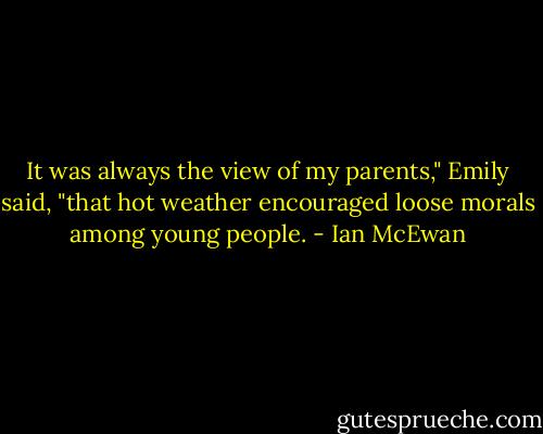 It was always the view of my parents," Emily said, "that hot weather encouraged loose morals among young people. - Ian McEwan