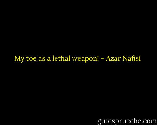 My toe as a lethal weapon! - Azar Nafisi