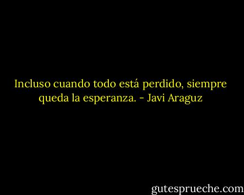 Incluso cuando todo está perdido,<br />siempre queda la esperanza. - Javi Araguz